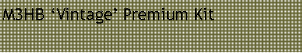 Text Box: M3HB ‘Vintage’ Premium Kit
