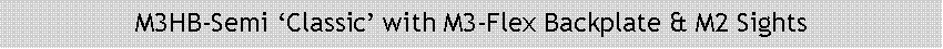 Text Box: M3HB-Semi Classic with M3-Flex Backplate & M2 Sights